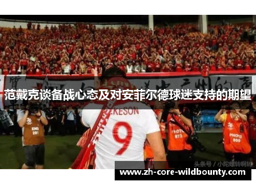 范戴克谈备战心态及对安菲尔德球迷支持的期望