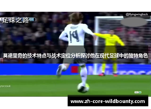 莫德里奇的技术特点与战术定位分析探讨他在现代足球中的独特角色