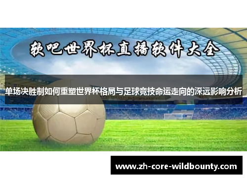 单场决胜制如何重塑世界杯格局与足球竞技命运走向的深远影响分析