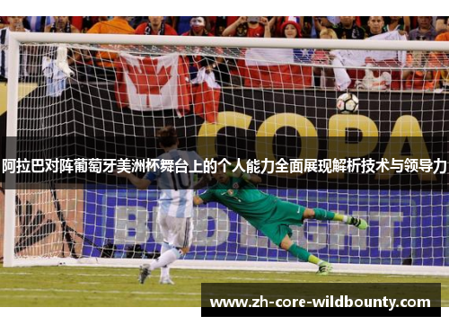 阿拉巴对阵葡萄牙美洲杯舞台上的个人能力全面展现解析技术与领导力