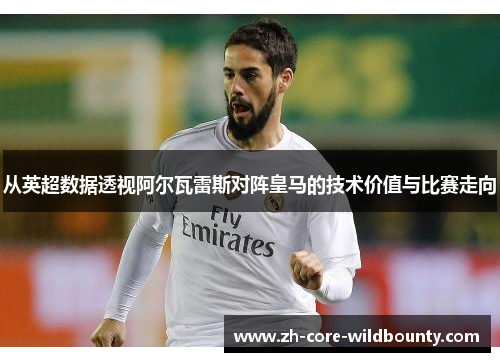 从英超数据透视阿尔瓦雷斯对阵皇马的技术价值与比赛走向