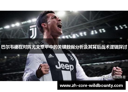 巴尔韦德在对阵尤文意甲中的关键数据分析及其背后战术逻辑探讨