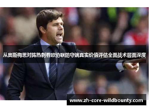 从奥斯梅恩对阵热刺看欧协联防守端真实价值评估全面战术层面深度