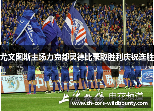 尤文图斯主场力克都灵德比豪取胜利庆祝连胜