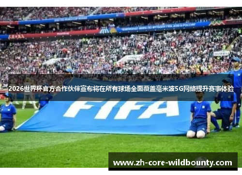 2026世界杯官方合作伙伴宣布将在所有球场全面覆盖毫米波5G网络提升赛事体验