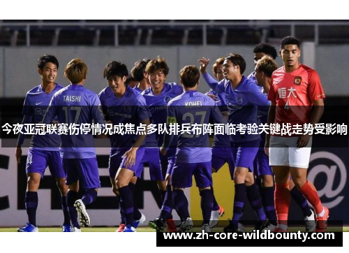 今夜亚冠联赛伤停情况成焦点多队排兵布阵面临考验关键战走势受影响