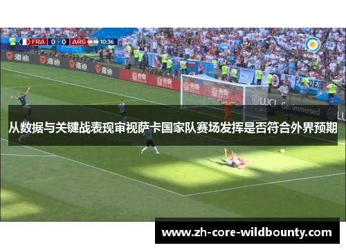 从数据与关键战表现审视萨卡国家队赛场发挥是否符合外界预期
