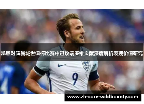 凯恩对阵曼城世俱杯比赛中进攻端多维贡献深度解析表现价值研究