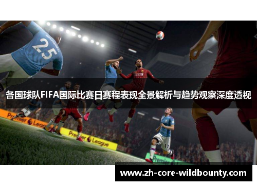 各国球队FIFA国际比赛日赛程表现全景解析与趋势观察深度透视