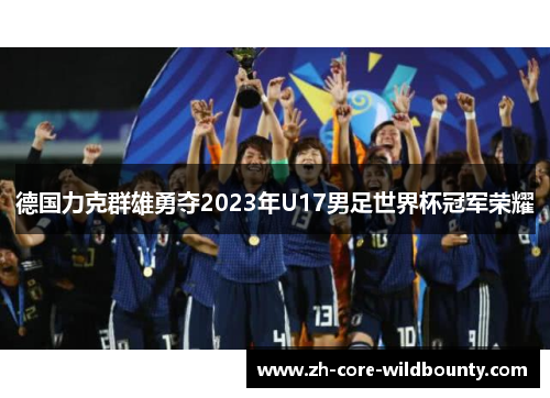 德国力克群雄勇夺2023年U17男足世界杯冠军荣耀
