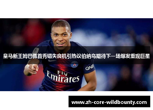 皇马新王姆巴佩首秀错失良机引热议伯纳乌期待下一场爆发重现巨星